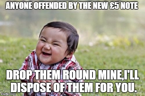 £5 note  | ANYONE OFFENDED BY THE NEW £5 NOTE; DROP THEM ROUND MINE,I'LL DISPOSE OF THEM FOR YOU. | image tagged in memes,evil toddler | made w/ Imgflip meme maker