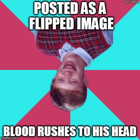 Bad Luck Brian Music | POSTED AS A FLIPPED IMAGE; BLOOD RUSHES TO HIS HEAD | image tagged in bad luck brian music | made w/ Imgflip meme maker