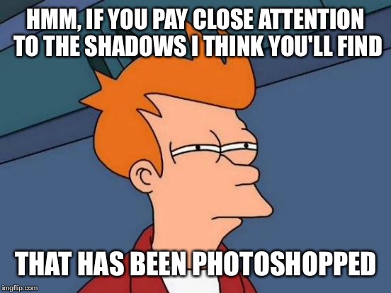 Futurama Fry Meme | HMM, IF YOU PAY CLOSE ATTENTION TO THE SHADOWS I THINK YOU'LL FIND THAT HAS BEEN PHOTOSHOPPED | image tagged in memes,futurama fry | made w/ Imgflip meme maker