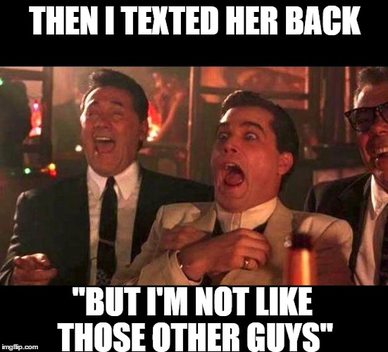goodfellas laughing | THEN I TEXTED HER BACK; "BUT I'M NOT LIKE THOSE OTHER GUYS" | image tagged in goodfellas laughing | made w/ Imgflip meme maker