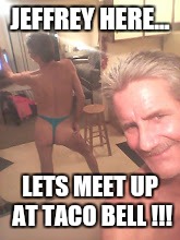 craigslist casual encounters... | JEFFREY HERE... LETS MEET UP AT TACO BELL !!! | image tagged in craigslist casual encounters | made w/ Imgflip meme maker
