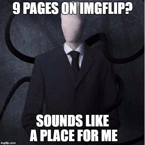 Slenderman Meme | 9 PAGES ON IMGFLIP? SOUNDS LIKE A PLACE FOR ME | image tagged in memes,slenderman | made w/ Imgflip meme maker