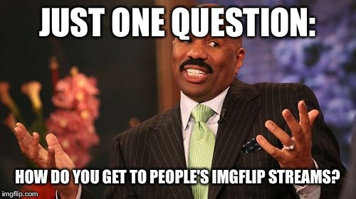 JUST ONE QUESTION:; HOW DO YOU GET TO PEOPLE'S IMGFLIP STREAMS? | image tagged in memes,steve harvey | made w/ Imgflip meme maker