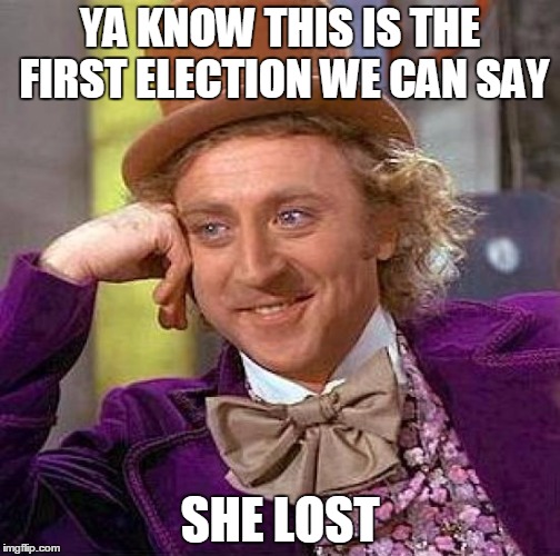 Creepy Condescending Wonka | YA KNOW THIS IS THE FIRST ELECTION WE CAN SAY; SHE LOST | image tagged in memes,creepy condescending wonka | made w/ Imgflip meme maker