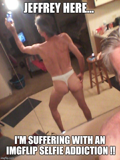 JEFFREY HERE... I'M SUFFERING WITH AN IMGFLIP SELFIE ADDICTION !! | made w/ Imgflip meme maker