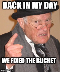 Back In My Day Meme | BACK IN MY DAY WE FIXED THE BUCKET | image tagged in memes,back in my day | made w/ Imgflip meme maker