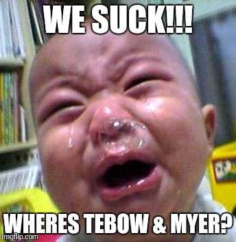 Crying baby snot bubble | WE SUCK!!! WHERES TEBOW & MYER? | image tagged in crying baby snot bubble | made w/ Imgflip meme maker