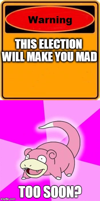 Slowpoke on the Election | THIS ELECTION WILL MAKE YOU MAD; TOO SOON? | image tagged in election 2016,slowpoke | made w/ Imgflip meme maker
