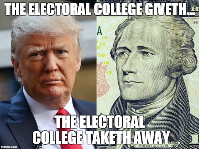 The Electoral College Giveth... | THE ELECTORAL COLLEGE GIVETH... THE ELECTORAL COLLEGE TAKETH AWAY | image tagged in trump,hamilton,electoral college | made w/ Imgflip meme maker