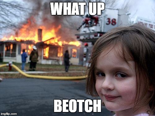 Disaster Girl Meme | WHAT UP; BEOTCH | image tagged in memes,disaster girl | made w/ Imgflip meme maker