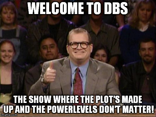 WELCOME TO DBS; THE SHOW WHERE THE PLOT'S MADE UP AND THE POWERLEVELS DON'T MATTER! | made w/ Imgflip meme maker