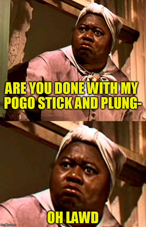 oh lawd Thank you EVILMANDOEVIL! | ARE YOU DONE WITH MY POGO STICK AND PLUNG-; OH LAWD | image tagged in bathroom humor | made w/ Imgflip meme maker