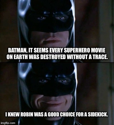 Batman Smiles | BATMAN, IT SEEMS EVERY SUPERHERO MOVIE ON EARTH WAS DESTROYED WITHOUT A TRACE. I KNEW ROBIN WAS A GOOD CHOICE FOR A SIDEKICK. | image tagged in memes,batman smiles | made w/ Imgflip meme maker