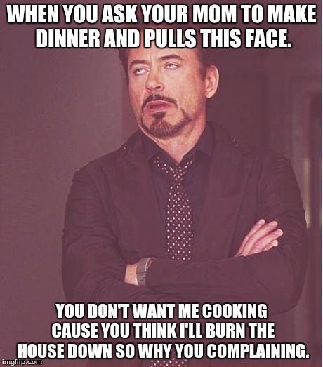 Face You Make Robert Downey Jr | WHEN YOU ASK YOUR MOM TO MAKE DINNER AND PULLS THIS FACE. YOU DON'T WANT ME COOKING CAUSE YOU THINK I'LL BURN THE HOUSE DOWN SO WHY YOU COMPLAINING. | image tagged in memes,face you make robert downey jr | made w/ Imgflip meme maker