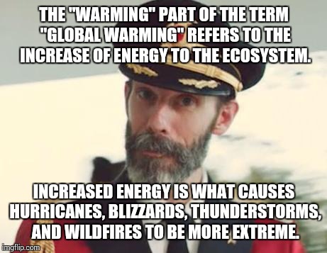 Captain Obvious | THE "WARMING" PART OF THE TERM "GLOBAL WARMING" REFERS TO THE INCREASE OF ENERGY TO THE ECOSYSTEM. INCREASED ENERGY IS WHAT CAUSES HURRICANES, BLIZZARDS, THUNDERSTORMS, AND WILDFIRES TO BE MORE EXTREME. | image tagged in captain obvious,memes,climate change,global warming,the threat is real | made w/ Imgflip meme maker