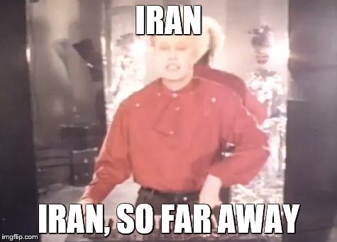 IRAN IRAN, SO FAR AWAY | made w/ Imgflip meme maker