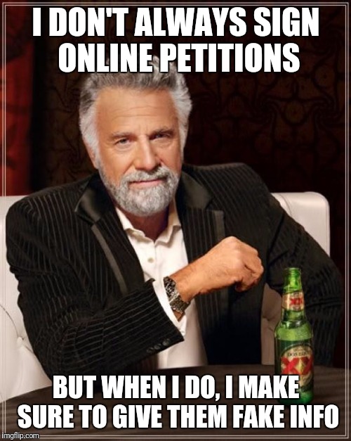 The Most Interesting Man In The World Meme | I DON'T ALWAYS SIGN ONLINE PETITIONS BUT WHEN I DO, I MAKE SURE TO GIVE THEM FAKE INFO | image tagged in memes,the most interesting man in the world | made w/ Imgflip meme maker