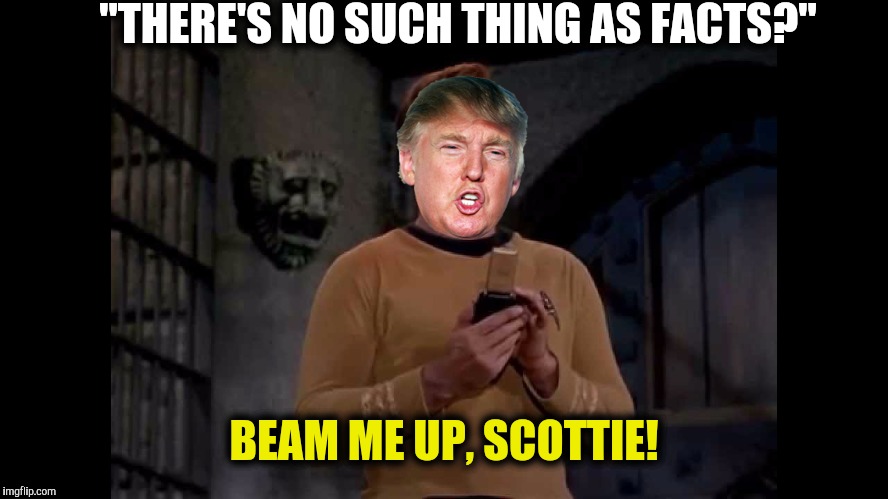 "THERE'S NO SUCH THING AS FACTS?" BEAM ME UP, SCOTTIE! | made w/ Imgflip meme maker