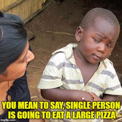 Third World Skeptical Kid Meme | YOU MEAN TO SAY, SINGLE PERSON IS GOING TO EAT A LARGE PIZZA | image tagged in memes,third world skeptical kid | made w/ Imgflip meme maker