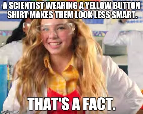 Fact girl | A SCIENTIST WEARING A YELLOW BUTTON SHIRT MAKES THEM LOOK LESS SMART. THAT'S A FACT. | image tagged in fact girl | made w/ Imgflip meme maker