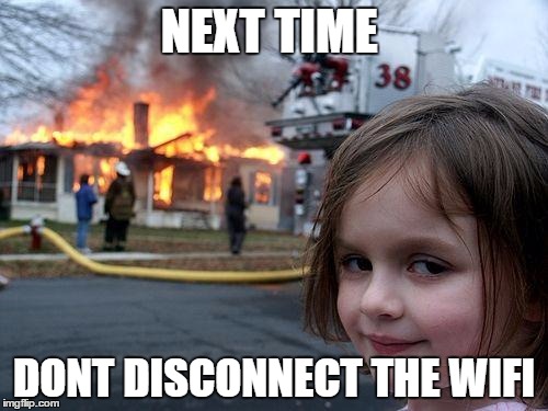Disaster Girl | NEXT TIME; DONT DISCONNECT THE WIFI | image tagged in memes,disaster girl | made w/ Imgflip meme maker