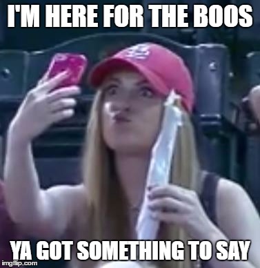Baseball Selfie Girl | I'M HERE FOR THE BOOS; YA GOT SOMETHING TO SAY | image tagged in baseball selfie girl | made w/ Imgflip meme maker