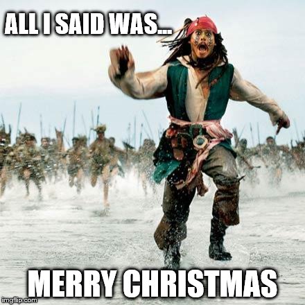 When you're not being politically correct and don't say Happy Holiday but chose to express yourself as you want to...
 | ALL I SAID WAS... MERRY CHRISTMAS | image tagged in captain jack sparrow,memes,merry christmas,political correctness,overly sensitive,millennials | made w/ Imgflip meme maker