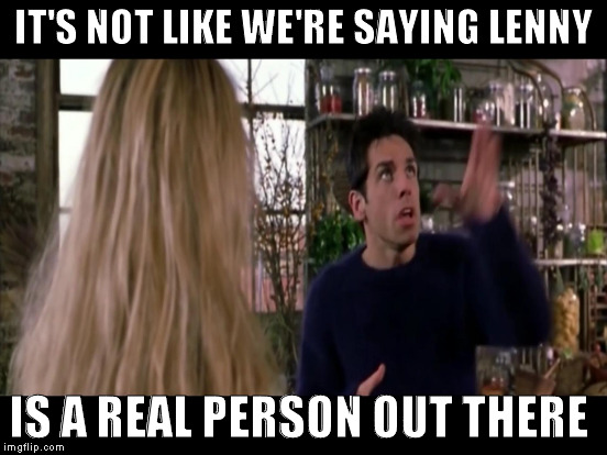 IT'S NOT LIKE WE'RE SAYING LENNY IS A REAL PERSON OUT THERE | made w/ Imgflip meme maker