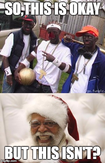 Fear of a Black Santa | SO,THIS IS OKAY; BUT THIS ISN'T? | image tagged in racism | made w/ Imgflip meme maker