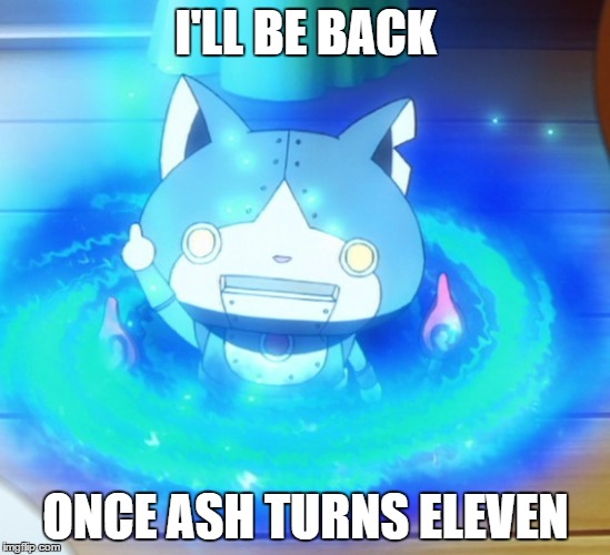 Once Ash Turns Eleven | I'LL BE BACK; ONCE ASH TURNS ELEVEN | image tagged in i'll be back,pokemon,yokai watch | made w/ Imgflip meme maker
