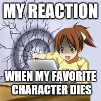 My reaction when my fav character dies | MY REACTION; WHEN MY FAVORITE CHARACTER DIES | image tagged in anime wall punch | made w/ Imgflip meme maker