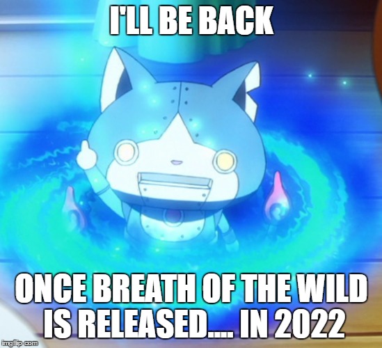 I'll be back | I'LL BE BACK; ONCE BREATH OF THE WILD IS RELEASED.... IN 2022 | image tagged in i'll be back | made w/ Imgflip meme maker
