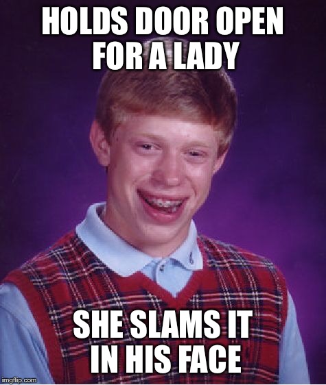 Bad Luck Brian Meme | HOLDS DOOR OPEN FOR A LADY SHE SLAMS IT IN HIS FACE | image tagged in memes,bad luck brian | made w/ Imgflip meme maker