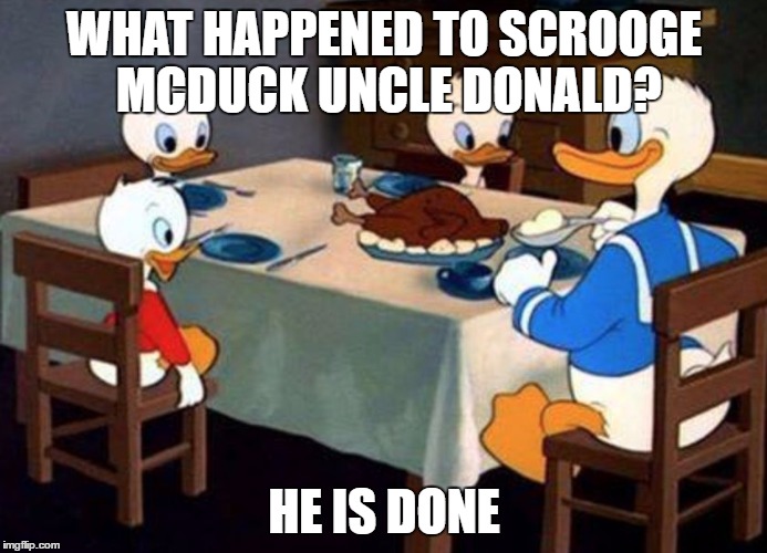 Dirty deeds done dirt cheap | WHAT HAPPENED TO SCROOGE MCDUCK UNCLE DONALD? HE IS DONE | image tagged in donald the canibal duck,memes,funny memes | made w/ Imgflip meme maker