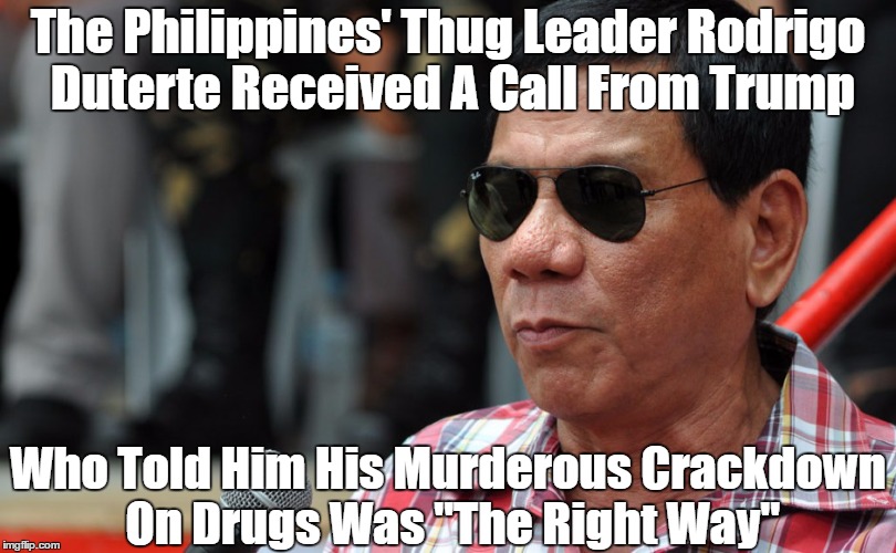 The Philippines' Thug Leader Rodrigo Duterte Received A Call From Trump Who Told Him His Murderous Crackdown On Drugs Was "The Right Way" | made w/ Imgflip meme maker