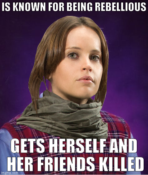 Bad Luck Jyn | IS KNOWN FOR BEING REBELLIOUS; GETS HERSELF AND HER FRIENDS KILLED | image tagged in bad luck jyn | made w/ Imgflip meme maker