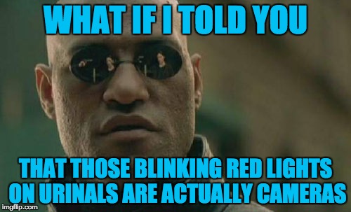 Wonder what the NSA wants with my ding dong | WHAT IF I TOLD YOU; THAT THOSE BLINKING RED LIGHTS ON URINALS ARE ACTUALLY CAMERAS | image tagged in memes,matrix morpheus | made w/ Imgflip meme maker