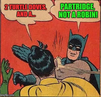 Batman Slapping Robin | 2 TURTLE DOVES, AND A... PARTRIDGE, NOT A ROBIN! | image tagged in memes,batman slapping robin,christmas,song lyrics | made w/ Imgflip meme maker
