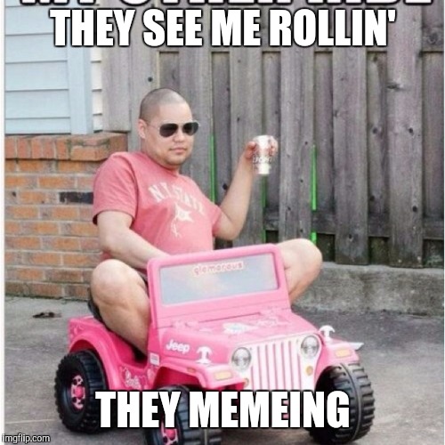 THEY SEE ME ROLLIN' THEY MEMEING | made w/ Imgflip meme maker