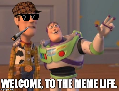X, X Everywhere | WELCOME, TO THE MEME LIFE. | image tagged in memes,x x everywhere,scumbag | made w/ Imgflip meme maker