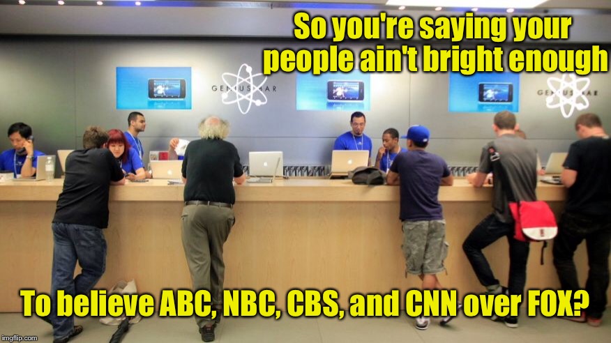 So you're saying your people ain't bright enough To believe ABC, NBC, CBS, and CNN over FOX? | made w/ Imgflip meme maker