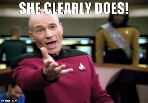 Picard Wtf Meme | SHE CLEARLY DOES! | image tagged in memes,picard wtf | made w/ Imgflip meme maker