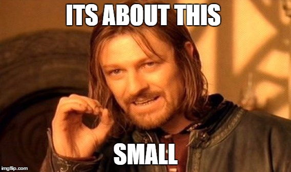 One Does Not Simply Meme | ITS ABOUT THIS; SMALL | image tagged in funny memes | made w/ Imgflip meme maker