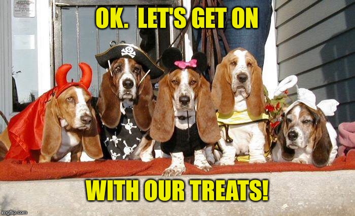 OK.  LET'S GET ON WITH OUR TREATS! | made w/ Imgflip meme maker