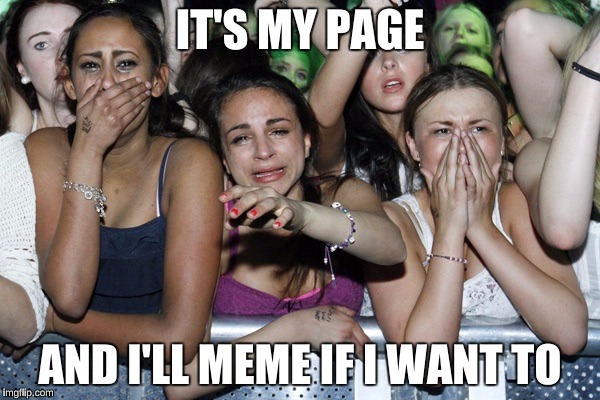 meme song parody | IT'S MY PAGE; AND I'LL MEME IF I WANT TO | image tagged in girls crying | made w/ Imgflip meme maker