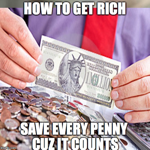 HOW TO GET RICH; SAVE EVERY PENNY CUZ IT COUNTS | made w/ Imgflip meme maker