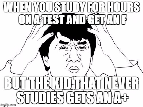 Jackie Chan WTF | WHEN YOU STUDY FOR HOURS ON A TEST AND GET AN F; BUT THE KID THAT NEVER STUDIES GETS AN A+ | image tagged in memes,jackie chan wtf | made w/ Imgflip meme maker