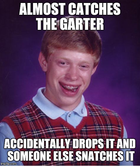 Bad Luck Brian Meme | ALMOST CATCHES THE GARTER; ACCIDENTALLY DROPS IT AND SOMEONE ELSE SNATCHES IT | image tagged in memes,bad luck brian | made w/ Imgflip meme maker