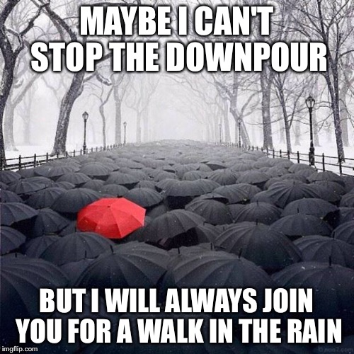 red umbrella  | MAYBE I CAN'T STOP THE DOWNPOUR; BUT I WILL ALWAYS JOIN YOU FOR A WALK IN THE RAIN | image tagged in red umbrella | made w/ Imgflip meme maker