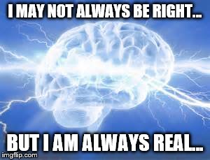 I May Not Always Be Right | I MAY NOT ALWAYS BE RIGHT... BUT I AM ALWAYS REAL... | image tagged in always,right,brain,thought,ideas,reality | made w/ Imgflip meme maker